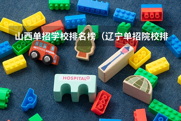 山西单招学校排名榜（辽宁单招院校排行）