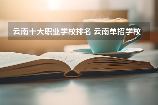 云南十大职业学校排名 云南单招学校排名前十
