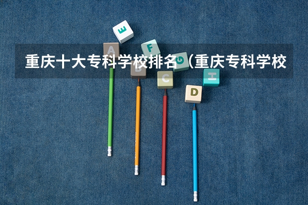 重庆十大专科学校排名（重庆专科学校公办排名及分数线）