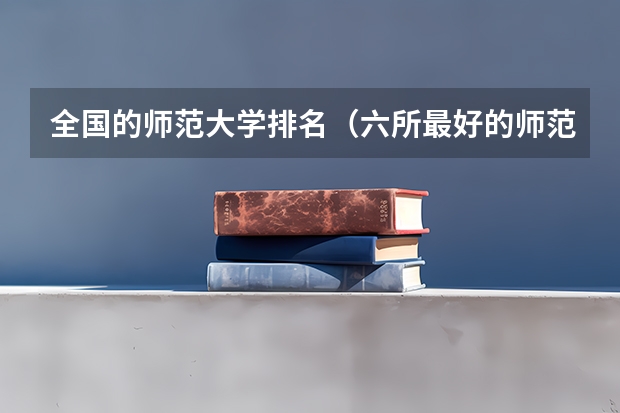 全国的师范大学排名（六所最好的师范大学排名）
