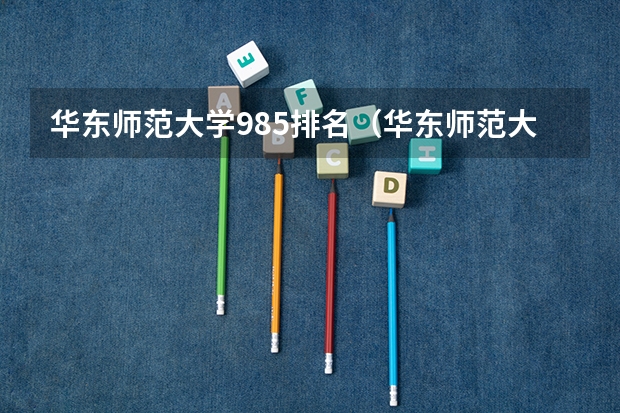 华东师范大学985排名（华东师范大学排名全国第几位）