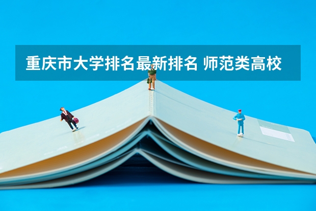 重庆市大学排名最新排名 师范类高校排名出炉