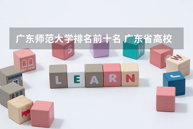 广东师范大学排名前十名 广东省高校排名(广东省高校排名榜)