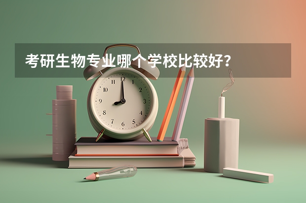 考研生物专业哪个学校比较好？