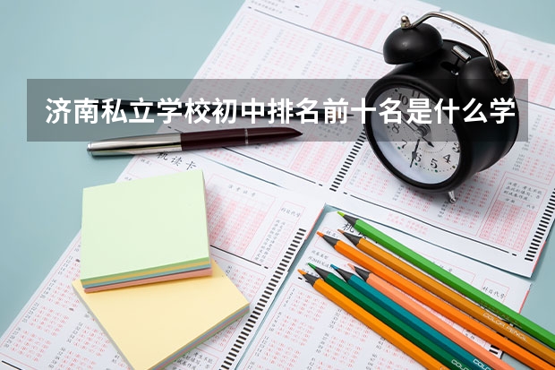 济南私立学校初中排名前十名是什么学校？
