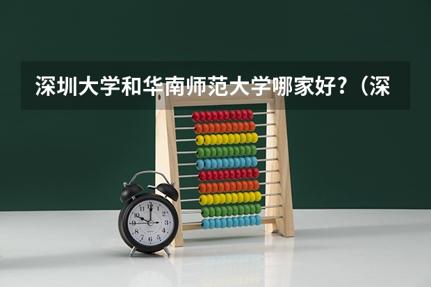 深圳大学和华南师范大学哪家好?（深圳师范大学是985还是211）