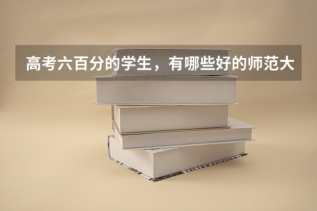 高考六百分的学生，有哪些好的师范大学可选择？
