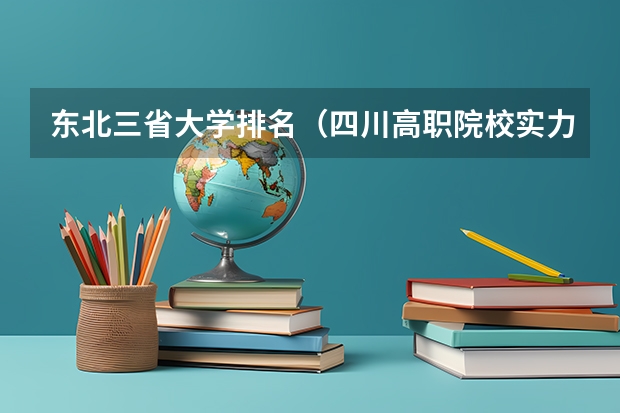 东北三省大学排名（四川高职院校实力排名,2023年四川高职院校排行榜）