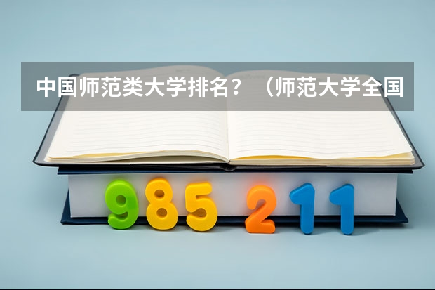 中国师范类大学排名？（师范大学全国排名）