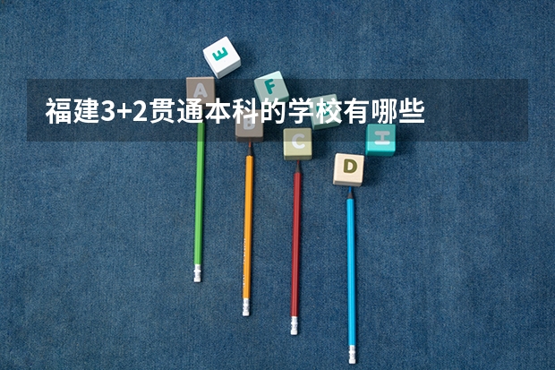福建3+2贯通本科的学校有哪些