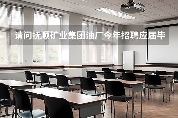 请问抚顺矿业集团油厂今年招聘应届毕业本科生吗?
