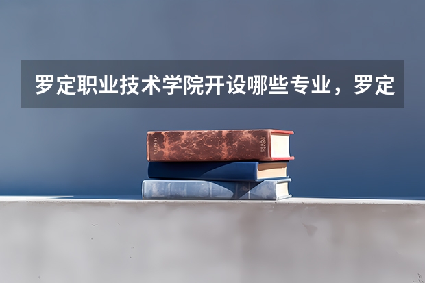 罗定职业技术学院开设哪些专业,罗定职业技术学院招生专业名单汇总