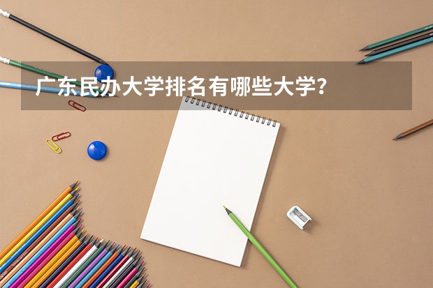 广东民办大学排名有哪些大学？