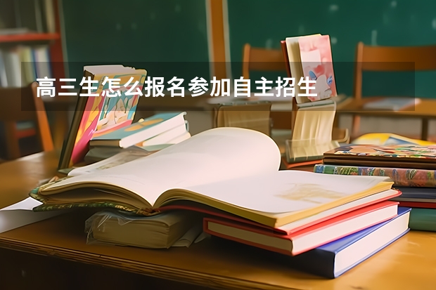 高三生怎么报名参加自主招生