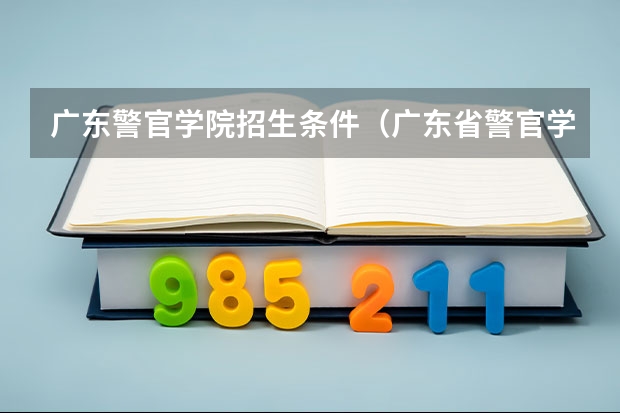 广东警官学院招生条件（广东省警官学院招生条件）