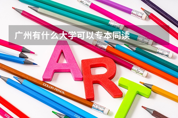 广州有什么大学可以专本同读