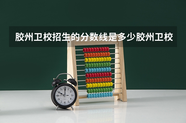 胶州卫校招生的分数线是多少胶州卫校官网