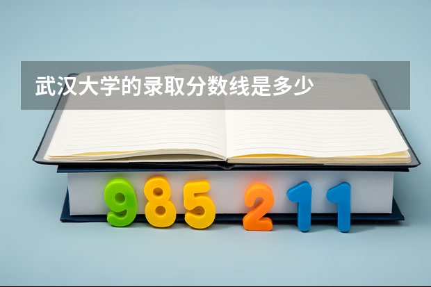 武汉大学的录取分数线是多少
