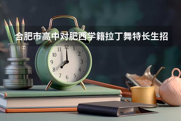 合肥市高中对肥西学籍拉丁舞特长生招生的有哪些学校?