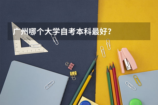 广州哪个大学自考本科最好？