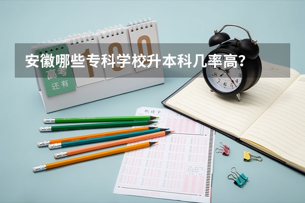 安徽哪些专科学校升本科几率高？