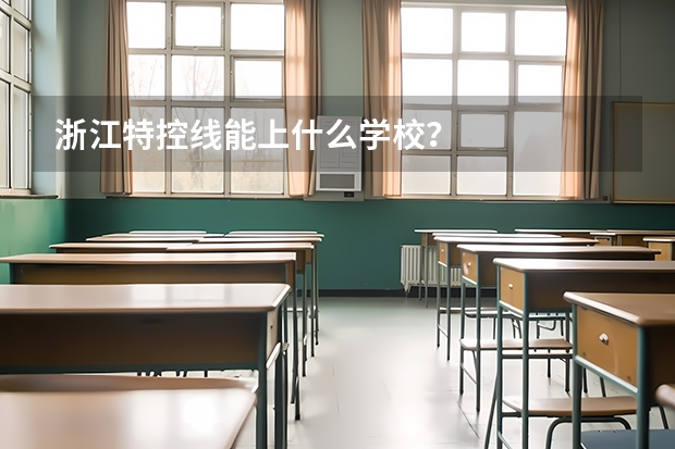 浙江特控线能上什么学校？