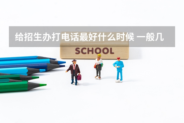 给招生办打电话最好什么时候 一般几点打比较合适
