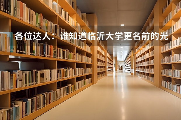 各位达人:谁知道临沂大学更名前的光荣史啊,我们写作业呢,网上也搜不到,各位达人帮帮忙,十分感谢!!