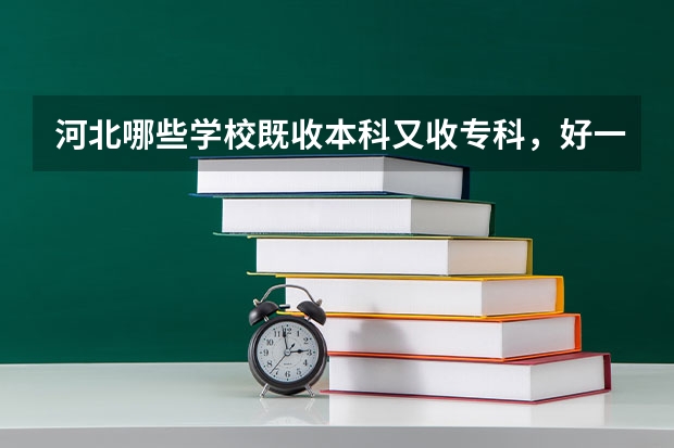 河北哪些学校既收本科又收专科，好一点的。我文科生。