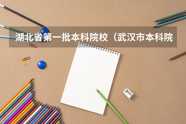 湖北省第一批本科院校（武汉市本科院校一览表）