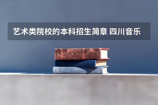 艺术类院校的本科招生简章 四川音乐学院普通高等教育本科招生章程