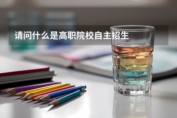 请问什么是高职院校自主招生