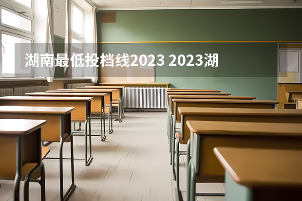 湖南最低投档线2023 2023湖南各院校投档分数线