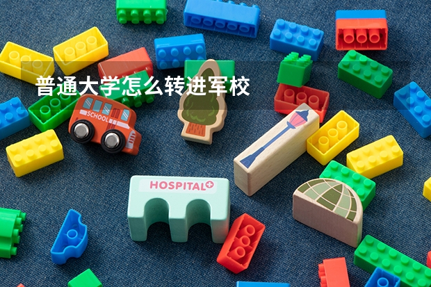 普通大学怎么转进军校