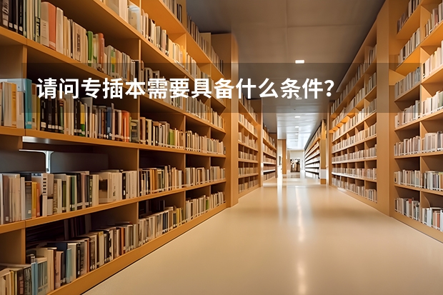请问专插本需要具备什么条件?