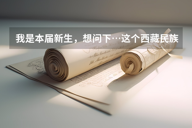 我是本届新生,想问下…这个西藏民族学院好不好?以后作为不是藏族我们的工作方向是怎样的?还有老师上... 西藏民族学院