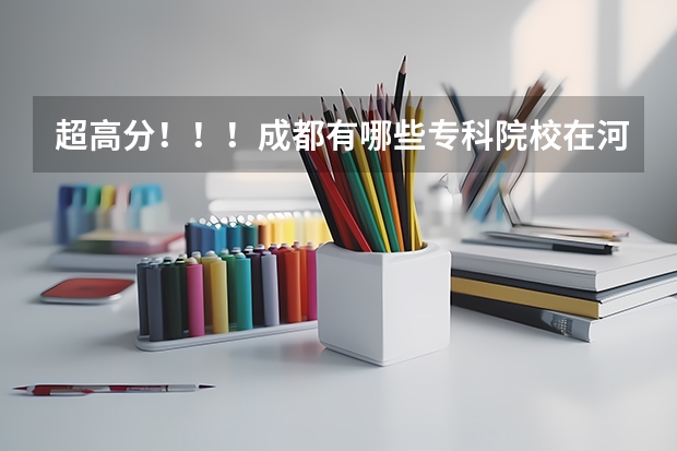 超高分!!!成都有哪些专科院校在河北招生???急!!!