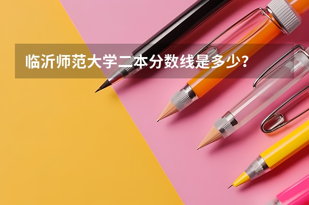 临沂师范大学二本分数线是多少？