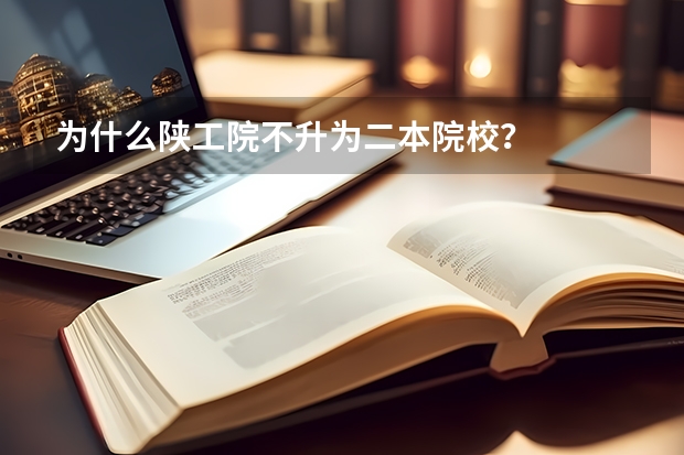 为什么陕工院不升为二本院校？