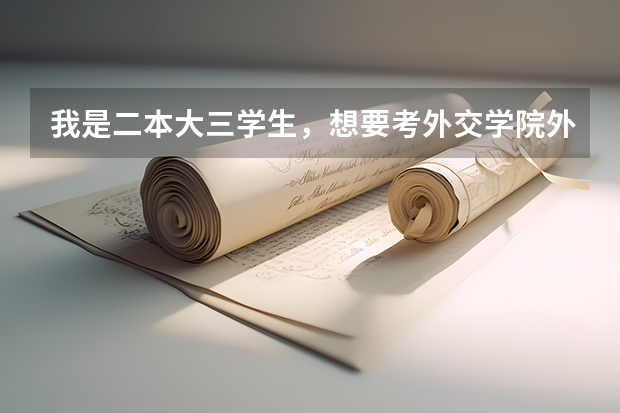 我是二本大三学生,想要考外交学院外交系,考研学生,想请前辈给些备考意见,谢谢! 我是一二本学校的大二生专业是商务英语,想在大四考外交学院的研究生,我本想跨专业考研,想考法学。
