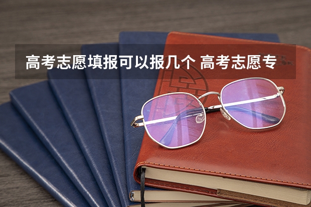 高考志愿填报可以报几个 高考志愿专科可以填几个学校