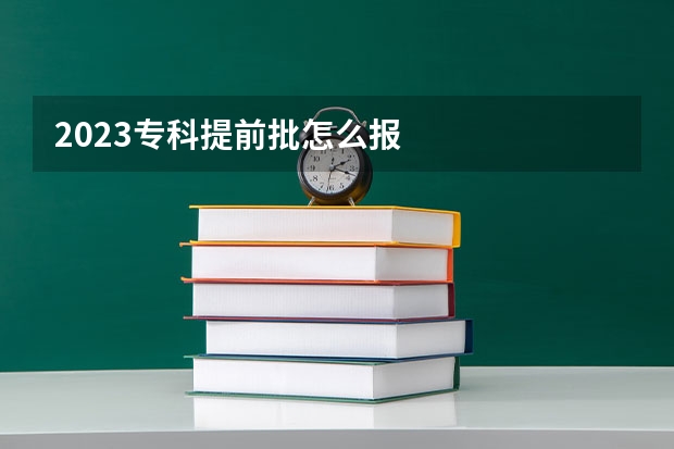 2023专科提前批怎么报