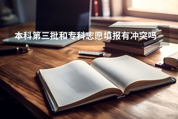 本科第三批和专科志愿填报有冲突吗