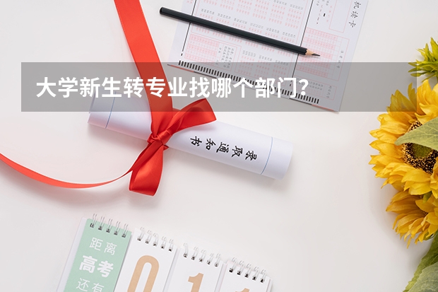 大学新生转专业找哪个部门？