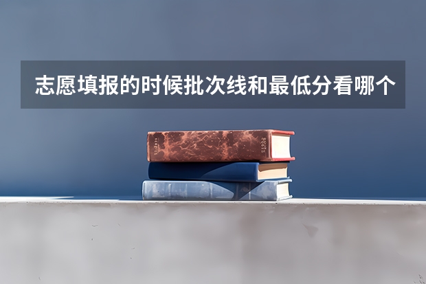志愿填报的时候批次线和最低分看哪个