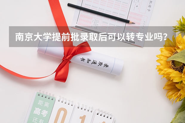 南京大学提前批录取后可以转专业吗？