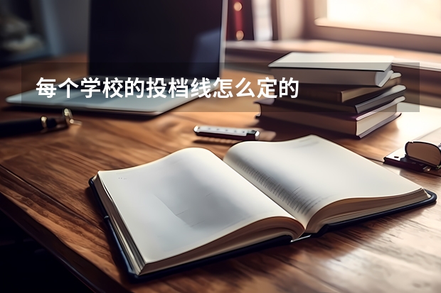 每个学校的投档线怎么定的