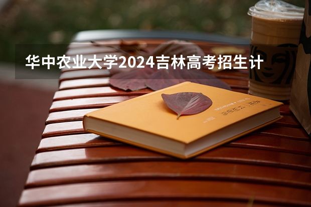 华中农业大学2024吉林高考招生计划介绍