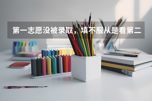 第一志愿没被录取，填不服从是看第二志愿吗