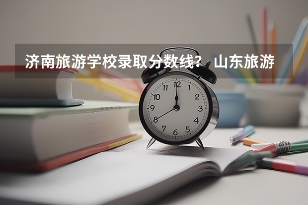 济南旅游学校录取分数线？ 山东旅游职业学院春考录取线